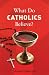 What Do Catholics Believe? (What Do We Believe)