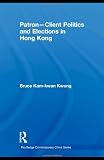 Patron-Client Politics and Elections in Hong Kong (Routledge Contemporary China Series)