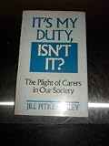 It's my duty, isn't it? : the plight of carers in our society
