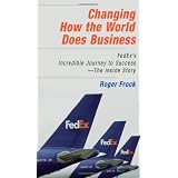 Changing How the World Does Business: Fedex's Incredible Journey to Success - The Inside Story
