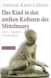 Das Kind in den antiken Kulturen des Mittelmeers: Israel - �gypten - Griechenland - Andreas Kunz-L�bcke