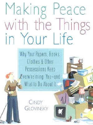 Making Peace with the Things in Your Life: Why Your Papers, Book, Clothes, Over [MAKING PEACE W/THE THINGS IN Y]