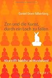 Zen und die Kunst, durch ein Loch zu fallen: Alice trifft Buddha im Wunderland - Daniel Doen Silberberg