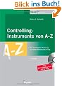 Controllinginstrumente von A - Z: Die wichtigsten Werkzeuge zur Unternehmenssteuerung. Einsetzbar in allen Bereichen: Einkauf, Produktion, Marketing, Verkauf und Personalwesen