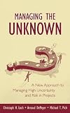 Managing the Unknown: A New Approach to Managing High Uncertainty and Risk in Projects