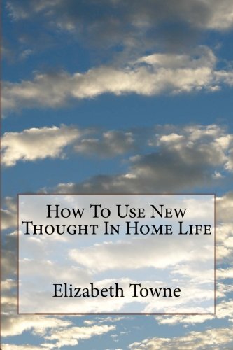 How To Use New Thought In Home Life, by Elizabeth Towne