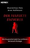 Der perfekte Eroberer: Wie Sie garantiert jede Frau verführen - Die bessere Strategie