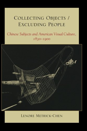 collecting objects  excluding people chinese subjects and american visual culture 1830 1900