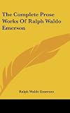 The Complete Prose Works Of Ralph Waldo Emerson