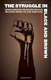 The Struggle in Black and Brown: African American and Mexican American Relations during the Civil Rights Era (Justice and Social Inquiry)