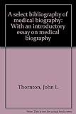 A select bibliography of medical biography : with an introductory essay on medical biography