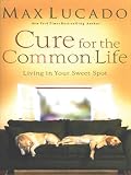 Cure for the Common Life (Lucado, Max)