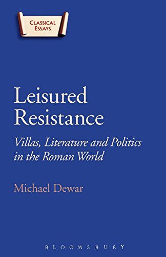 Leisured Resistance: Villas, Literature and Politics in the Roman World (Classical Essays)