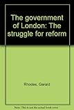 The government of London : the struggle for reform