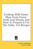 Cooking Wild Game: Meat From Forest, Field And Stream And How To Prepare It For The Table,... by Kessinger Publishing, LLC