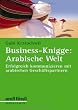 Business-Knigge: Arabische Welt: Erfolgreich kommunizieren mit arabischen Gesch�ftspartnern