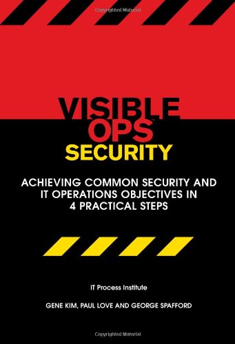 Visible Ops Security: Achieving Common Security and IT Operations Objectives in 4 Practical Steps