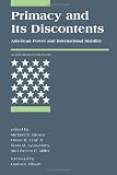 Primacy and Its Discontents: American Power and International Stability (<I>International Security</I> Readers)