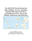 The 2007 2012 World Outlook For Hats Mufflers Scarves And Other Knitting Mill Apparel Products Excluding Outerwear Gloves And Mittens Underwear And Nightwear