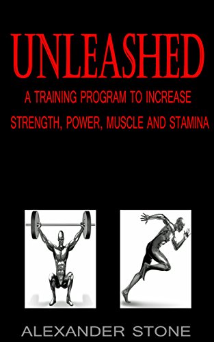 UNLEASHED: A Training Program to Increase Strength, Power, Muscle and Stamina, by Alexander Stone