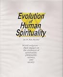 Evolution of Human Spirituality: World Religions–Their Impact on the Evolution of Spirituality, Philosophy, Science, and Society