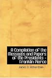 A Compilation of the Messages and Papers of the Presidents - Franklin Pierce