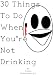 30 Things to Do When You're Not Drinking. by Vague McNondescript