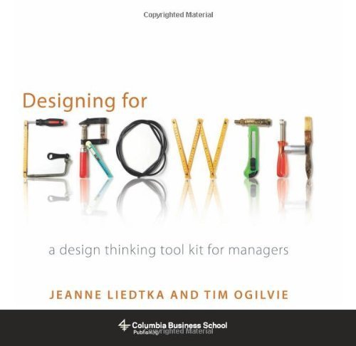Designing for Growth: A Design Thinking Tool Kit for Managers (Columbia Business School Publishing) by Liedtka, Jeanne, Ogilvie, Tim (2011) Hardcover