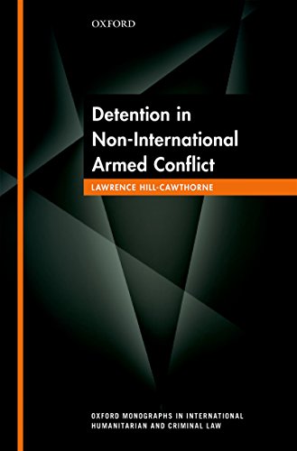 Detention in Non-International Armed Conflict (Oxford Monographs In International Humanitarian And Criminal Law)