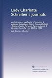 Lady Charlotte Schreibers journals: confidences of a collector of ceramics & antiques throughout Britain, France, Holland, Belgium, Spain, Portugal, ... Austria & Germany from the year 1869 to 1885