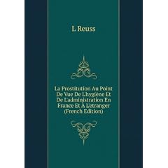 La Prostitution Au Point De Vue De L'hygi�ne Et De L'administration En France Et �? L'etranger (French Edition)