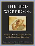The BDD Workbook: Overcome Body Dysmorphic Disorder and End Body Image Obsessions