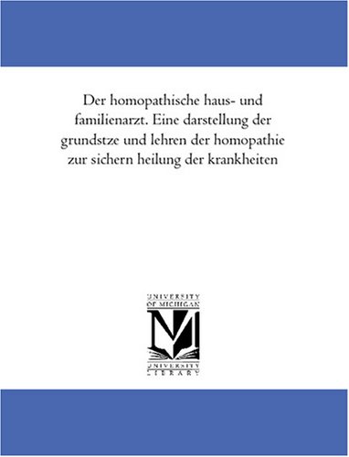 Der homoeopathische haus- und familienarzt. Eine darstellung der grundsaetze und lehren der homoeopathie zur sichern heilung der krankheiten