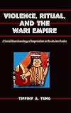 Violence, Ritual, and the Wari Empire: A Social Bioarchaeology of Imperialism in the Ancient Andes (Bioarchaeological Interpretations of the Human Past: Local, Regional, and Global)