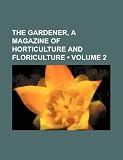The Gardener, a Magazine of Horticulture and Floriculture (Volume 2)