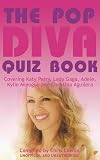 The pop diva quiz book : covering Katy Perry, Lady Gaga, Adele, Kylie Minogue and Christina Aguilera : unauthorised and unofficial