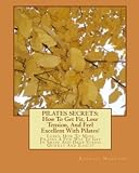 PILATES SECRETS: How To Get Fit, Lose Tension, And Feel Excellent With Pilates! Learn How To Make Pilates A Fun Way To Get In Shape And Drop Stress Quickly And Easily!