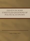 Essays on Some Unsettled Questions of Political Economy