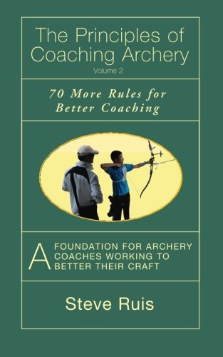 The Principles of Coaching Archery Volume 2: 70 More Rules for Better Coaching