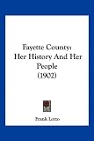 Fayette County: Her History And Her People (1902)