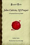 John Calvin, Of Prayer: A Perpetual Exercise of Faith (Forgotten Books)