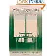 When Prayer Fails: Faith Healing, Children, and the Law by Shawn Francis Peters