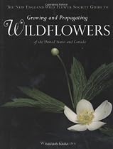The New England Wild Flower Society Guide to Growing and Propagating Wildflowers of the United States and Canada