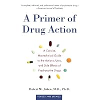 A Primer of Drug Action: A Concise, Non-Technical Guide to the Actions, Uses, and Side Effects of Psychoactive Drugs