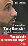 La v�rit� sur Tariq Ramadan : Sa famille, ses r�seaux, sa strat�gie