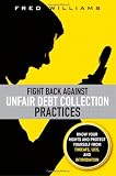 Fight Back Against Unfair Debt Collection Practices: Know Your Rights and Protect Yourself from Threats, Lies, and Intimidation