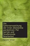 Die Gehirnerweichung der Irren (Dementia paralytica): Für Aertze und Studierende Bearbeitet