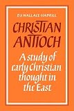 Christian Antioch: A Study of Early Christian Thought in the East