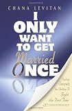 I Only Want to Get Married Once: Dating Secrets for Getting It
