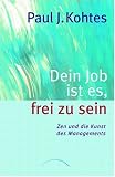 Paul Kohtes: Dein Job ist es, frei zu sein: Zen und die Kunst des Managements